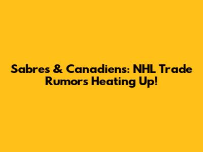 Sabres & Canadiens: NHL Trade Rumors Heating Up!
