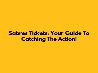 Sabres Tickets: Your Guide To Catching The Action!