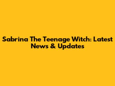 Sabrina The Teenage Witch: Latest News & Updates