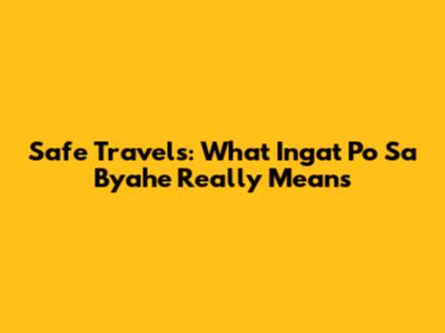 Safe Travels: What 'Ingat Po Sa Byahe' Really Means
