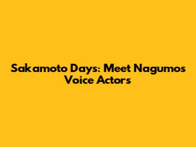 Sakamoto Days: Meet Nagumo's Voice Actors