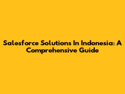 Salesforce Solutions In Indonesia: A Comprehensive Guide