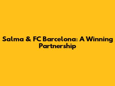 Salma & FC Barcelona: A Winning Partnership
