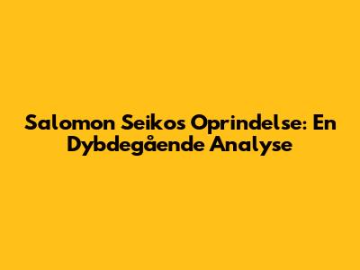 Salomon Seikos Oprindelse: En Dybdegående Analyse