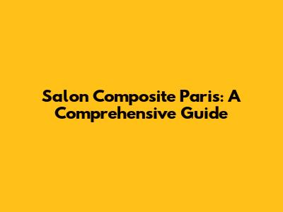 Salon Composite Paris: A Comprehensive Guide