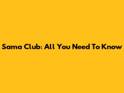 Sama Club: All You Need To Know