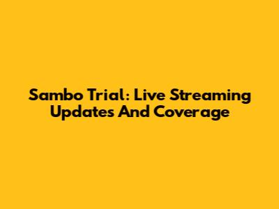Sambo Trial: Live Streaming Updates And Coverage