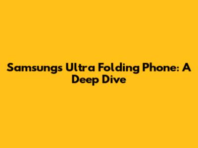Samsung's Ultra Folding Phone: A Deep Dive