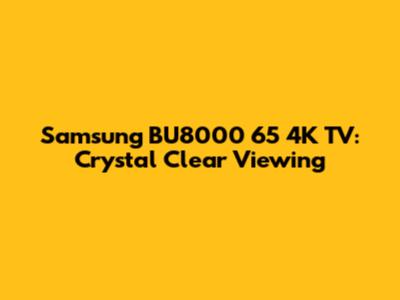 Samsung BU8000 65" 4K TV: Crystal Clear Viewing