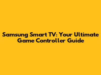 Samsung Smart TV: Your Ultimate Game Controller Guide