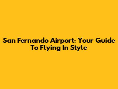 San Fernando Airport: Your Guide To Flying In Style
