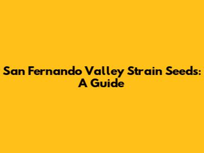 San Fernando Valley Strain Seeds: A Guide