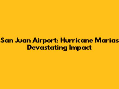 San Juan Airport: Hurricane Maria's Devastating Impact