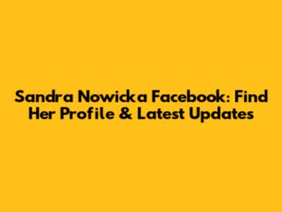 Sandra Nowicka Facebook: Find Her Profile & Latest Updates