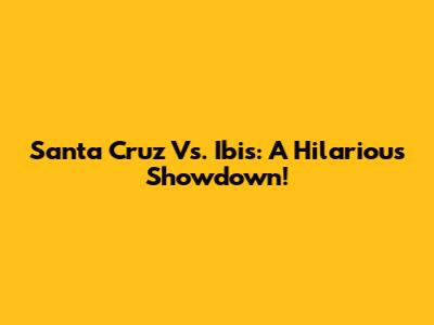 Santa Cruz Vs. Ibis: A Hilarious Showdown!