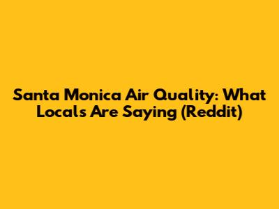 Santa Monica Air Quality: What Locals Are Saying (Reddit)