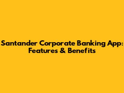 Santander Corporate Banking App: Features & Benefits