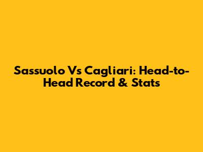 Sassuolo Vs Cagliari: Head-to-Head Record & Stats