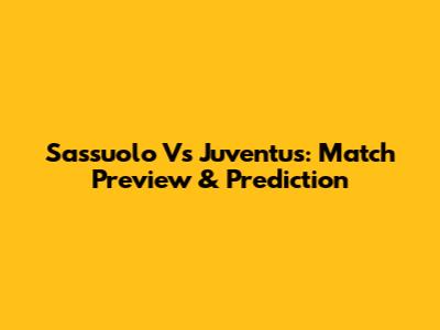 Sassuolo Vs Juventus: Match Preview & Prediction