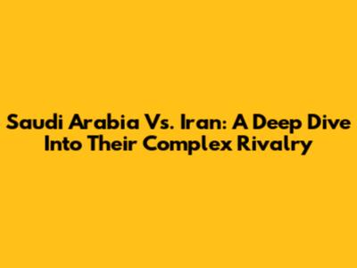 Saudi Arabia Vs. Iran: A Deep Dive Into Their Complex Rivalry