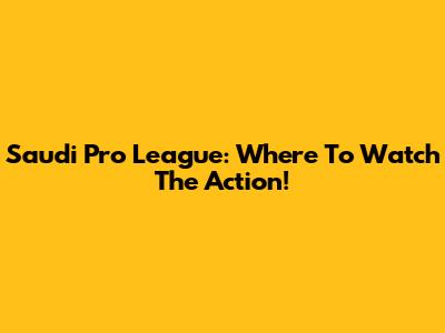 Saudi Pro League: Where To Watch The Action!