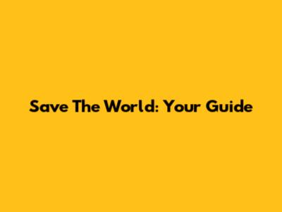 Save The World: Your Guide
