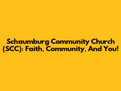 Schaumburg Community Church (SCC): Faith, Community, And You!