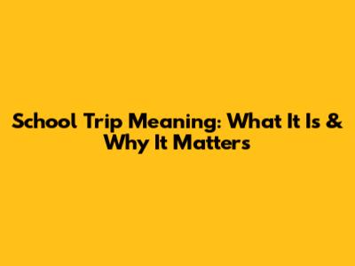 School Trip Meaning: What It Is & Why It Matters