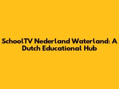 SchoolTV Nederland Waterland: A Dutch Educational Hub