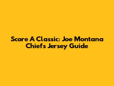Score A Classic: Joe Montana Chiefs Jersey Guide