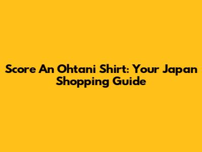 Score An Ohtani Shirt: Your Japan Shopping Guide