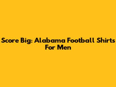 Score Big: Alabama Football Shirts For Men