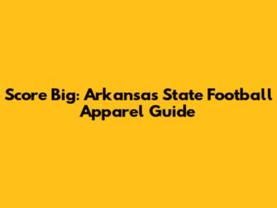 Score Big: Arkansas State Football Apparel Guide
