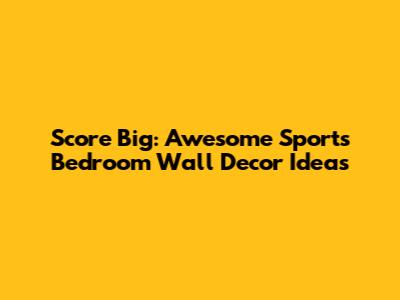 Score Big: Awesome Sports Bedroom Wall Decor Ideas