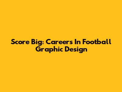 Score Big: Careers In Football Graphic Design
