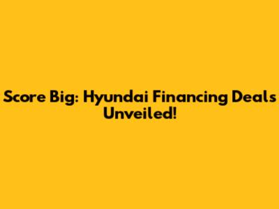 Score Big: Hyundai Financing Deals Unveiled!