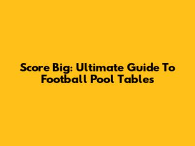 Score Big: Ultimate Guide To Football Pool Tables