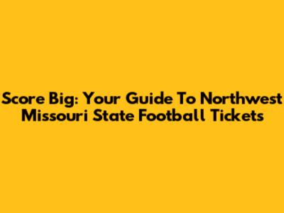 Score Big: Your Guide To Northwest Missouri State Football Tickets