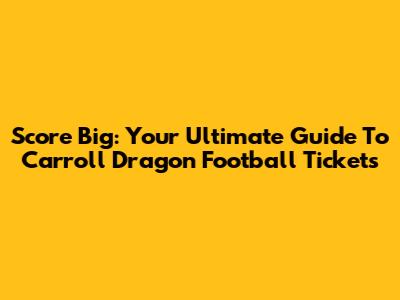 Score Big: Your Ultimate Guide To Carroll Dragon Football Tickets