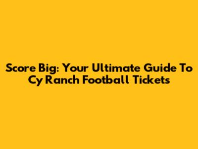 Score Big: Your Ultimate Guide To Cy Ranch Football Tickets