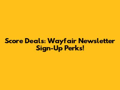 Score Deals: Wayfair Newsletter Sign-Up Perks!