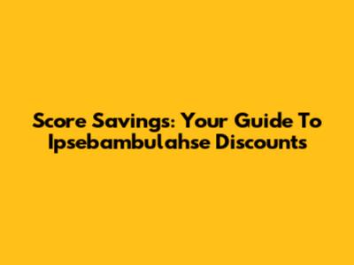 Score Savings: Your Guide To Ipsebambulahse Discounts