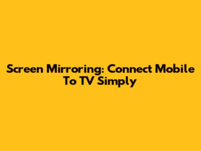 Screen Mirroring: Connect Mobile To TV Simply