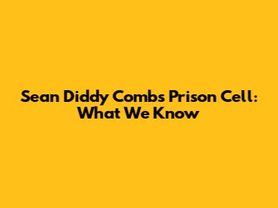 Sean 'Diddy' Combs' Prison Cell: What We Know