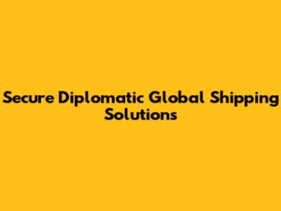 Secure Diplomatic Global Shipping Solutions
