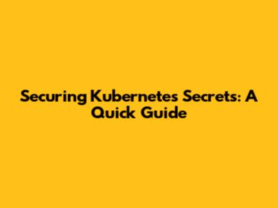 Securing Kubernetes Secrets: A Quick Guide