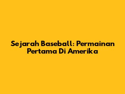 Sejarah Baseball: Permainan Pertama Di Amerika