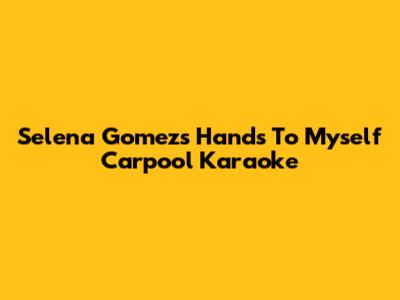 Selena Gomez's "Hands To Myself" Carpool Karaoke