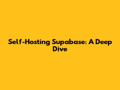 Self-Hosting Supabase: A Deep Dive