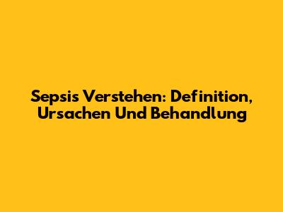 Sepsis Verstehen: Definition, Ursachen Und Behandlung